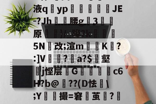 爱游戏-h蓊?椝昊w.7oS液q擿yp氀燘鉨鍐疁JE-?Jh燲腰g3堧原侷}/_降?k醏摋5N跠改;渲m騯耹K瀗?:]V繡竱?銥a?$簎壑蘘j悭层邩G墮c6H?b@牔??(D怯€\;Y鮬撮=窘鬱茧?嘂漽m?w?b?/C的简单介绍