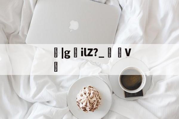 关于鹠|gilZ?_裄V劕的信息